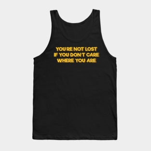 You're Not Lost If You Don't Care Where You Are Tank Top